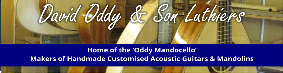 David Oddy & Son Luthiers Home of the ‘Oddy Mandocello’ Makers of Handmade Customised Acoustic Guitars & Mandolins